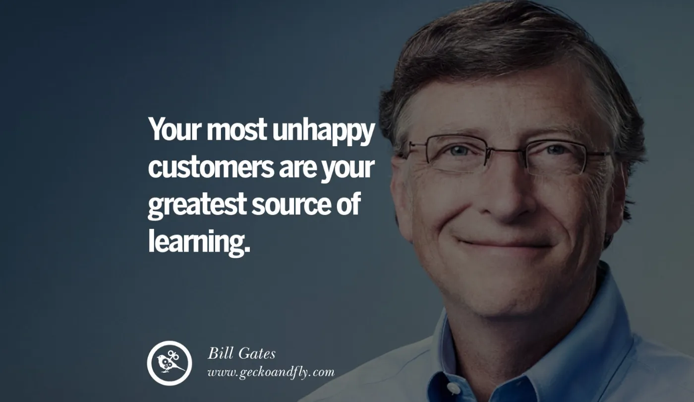 Bill Gates quote: “Your most unhappy customers are your greatest source of learning.”